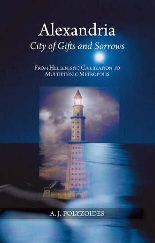 Alexandria: City of Gifts & Sorrows from Hellenistic Civilization to Multiethnic Metropolis