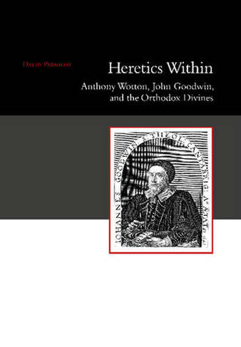 Heretics Within: Anthony Wotton, John Goodwin & the Orthodox Divines