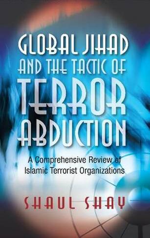 Global Jihad & the Tactic of Terror Abduction: A Comprehensive Review of Islamic Terrorist Organizations
