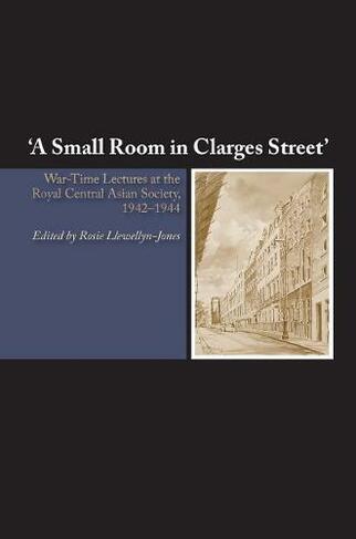 Small Room in Clarges Street: War-Time Lectures at the Royal Central Asian Society, 19421944