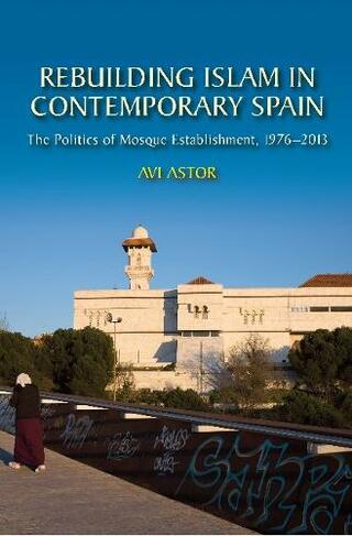 Rebuilding Islam in Contemporary Spain: The Politics of Mosque Establishment, 19762013
