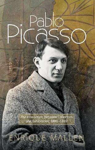 Pablo Picasso: The Interaction Between Collectors & Exhibitions, 1899-1939