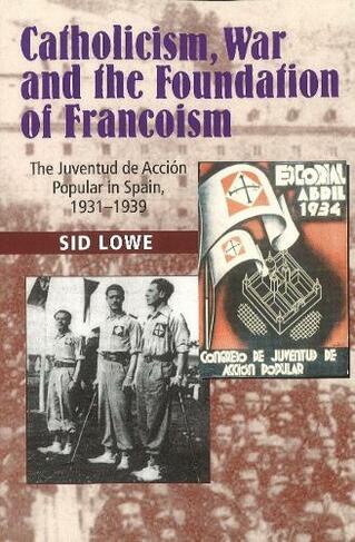 Catholicism, War and  the Foundation of Francoism: The Juventud de Accion Popular in Spain, 19311939