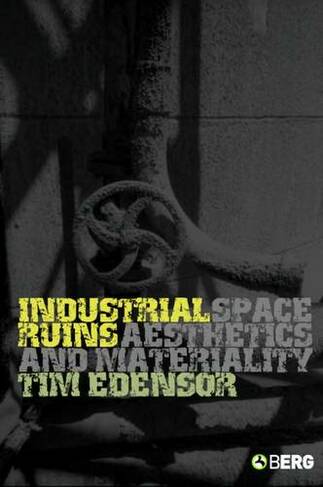 Industrial Ruins: Space, Aesthetics and Materiality