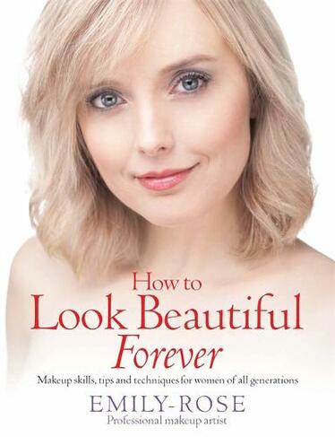 How To Look Beautiful Forever: Makeup skills, tips and techniques for women of all generations