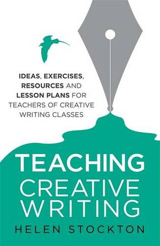 Teaching Creative Writing: Ideas, exercises, resources and lesson plans for teachers of creative-writing classes