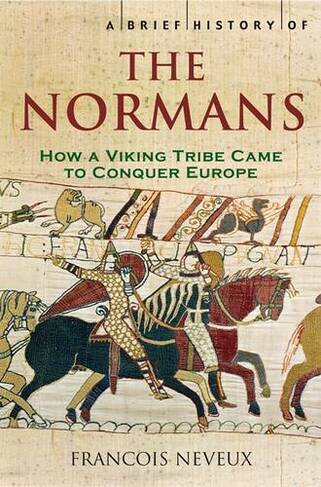 A Brief History of the Normans: The Conquests that Changed the Face of Europe (Brief Histories)