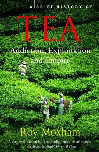 A Brief History of Tea: Addiction, Exploitation, and Empire (Brief Histories)