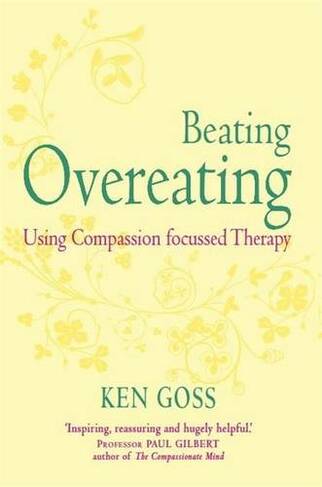 The Compassionate Mind Approach to Beating Overeating: Series editor, Paul Gilbert (Compassion Focused Therapy)
