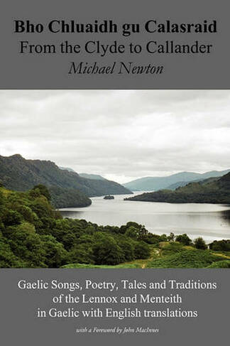 Bho Chluaidh Gu Calasraid - from the Clyde to Callander: Gaelic Songs, Poetry, Tales and Traditions of the Lennox and Menteith in Gaelic with English Translations