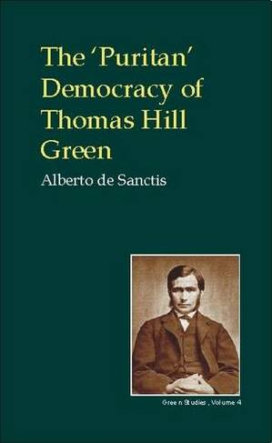 Puritan Democracy of Thomas Hill Green: (British Idealist Studies, Series 3: Green)