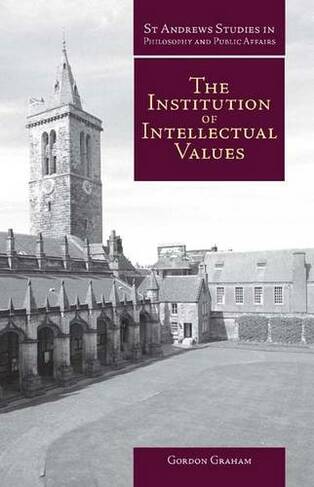 Institution of Intellectual Values: Realism and Idealism in Higher Education (St Andrews Studies in Philosophy and Public Affairs)