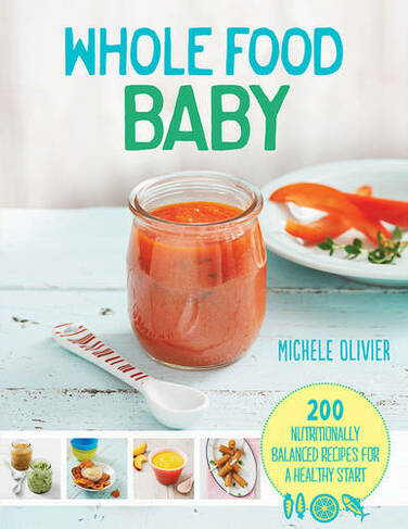 Whole Food Baby: 200 nutritionally balanced recipes for a healthy start