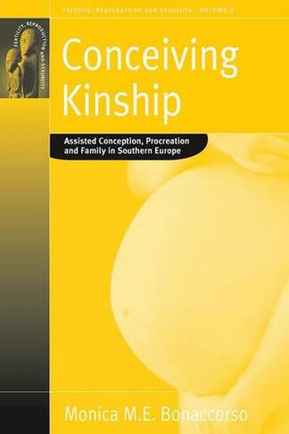 Conceiving Kinship: Assisted Conception, Procreation and Family in Southern Europe (Fertility, Reproduction and Sexuality: Social and Cultural Perspectives)