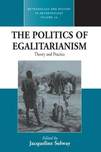 The Politics of Egalitarianism: Theory and Practice (Methodology & History in Anthropology)
