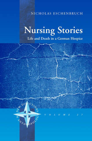 Nursing Stories: Life and Death in a German Hospice (New Directions in Anthropology)
