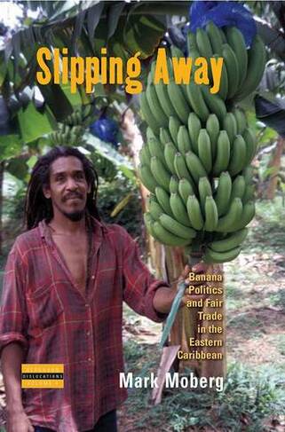 Slipping Away: Banana Politics and Fair Trade in the Eastern Caribbean (Dislocations)