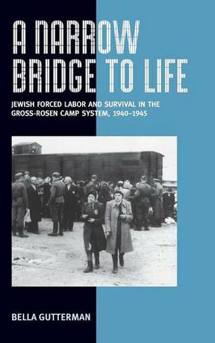 A Narrow Bridge to Life: Jewish Forced Labor and Survival in the Gross-Rosen Camp System, 1940-1945