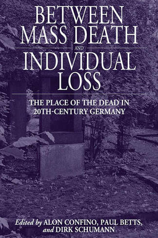Between Mass Death and Individual Loss: The Place of the Dead in Twentieth-Century Germany (Studies in German History)