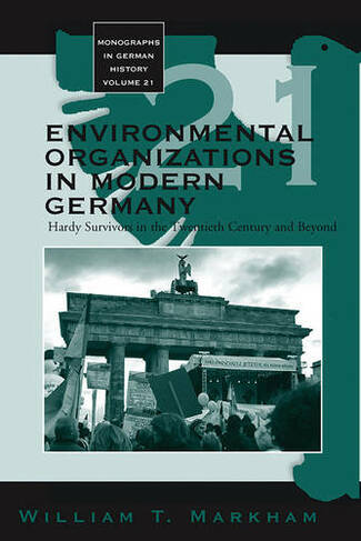 Environmental Organizations in Modern Germany: Hardy Survivors in the Twentieth Century and Beyond (Monographs in German History)