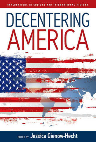 Decentering America: (Explorations in Culture and International History)
