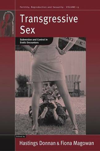 Transgressive Sex: Subversion and Control in Erotic Encounters (Fertility, Reproduction and Sexuality: Social and Cultural Perspectives)