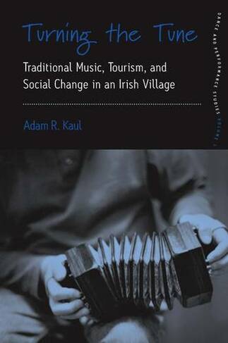 Turning the Tune: Traditional Music, Tourism, and Social Change in an Irish Village (Dance and Performance Studies)