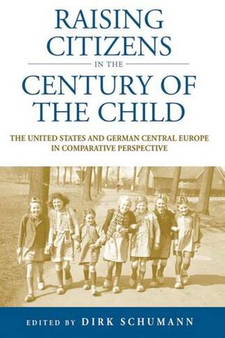 Raising Citizens in the 'Century of the Child': The United States and German Central Europe in Comparative Perspective (Studies in German History)