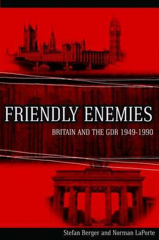 Friendly Enemies: Britain and the GDR, 1949-1990