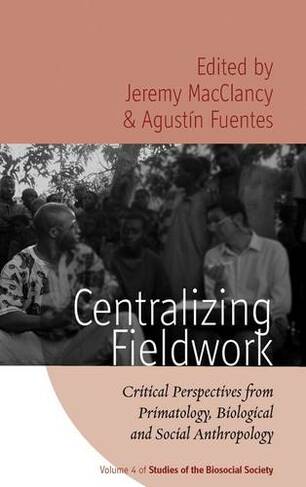 Centralizing Fieldwork: Critical Perspectives from Primatology, Biological and Social Anthropology (Studies of the Biosocial Society)