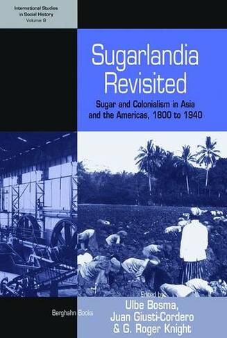 Sugarlandia Revisited: Sugar and Colonialism in Asia and the Americas, 1800-1940 (International Studies in Social History)