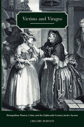 Victims and Viragos: Metropolitan Women, Crime and the Eighteenth-Century Justice System