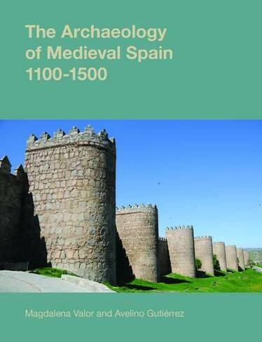 The Archaeology of Medieval Spain, 1100-1500: (Studies in the Archaeology of Medieval Europe)