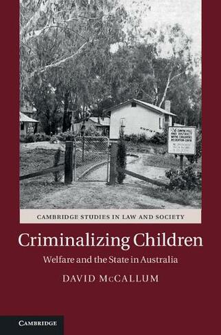 Criminalizing Children: Welfare and the State in Australia (Cambridge Studies in Law and Society)