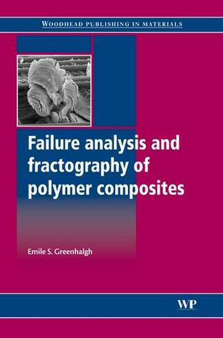 Failure Analysis and Fractography of Polymer Composites: (Woodhead Publishing Series in Composites Science and Engineering)