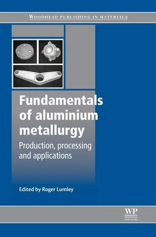 Fundamentals of Aluminium Metallurgy: Production, Processing and Applications (Woodhead Publishing Series in Metals and Surface Engineering)