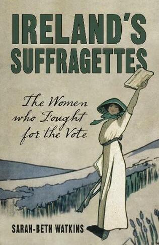 Ireland's Suffragettes: The Women Who Fought for the Vote