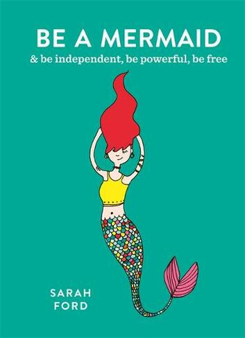 Be a Mermaid: & be independent, be powerful, be free (Be a...)