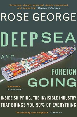 Deep Sea and Foreign Going: Inside Shipping, the Invisible Industry that Brings You 90% of Everything