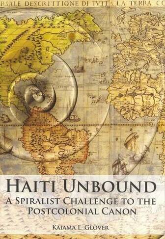 Haiti Unbound: A Spiralist Challenge to the Postcolonial Canon (Contemporary French and Francophone Cultures 15)