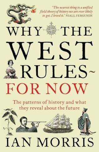 Why The West Rules - For Now: The Patterns of History and what they reveal about the Future (Main)