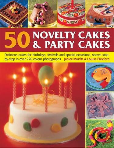 50 Novelty Cakes & Party Cakes: Delicious cakes for birthdays, festivals and special occasions, shown step-by-step in 270 photographs