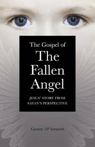 Gospel of the Fallen Angel, The - Jesus` Story from Satan`s Perspective