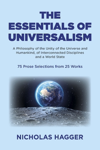 Essentials of Universalism, The: A Philosophy of the Unity of the Universe and Humankind, of Interconnected Disciplines and a World State 75 Prose Selections from 25 Works