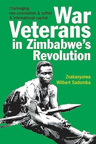 War Veterans in Zimbabwe's Revolution: Challenging neo-colonialism and settler and international capital