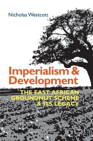 Imperialism and Development: The East African Groundnut Scheme and its Legacy (Eastern Africa Series)