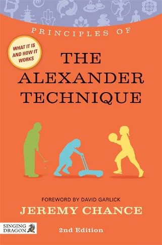 Principles of the Alexander Technique: What it is, how it works, and what it can do for you (Discovering Holistic Health 2nd Revised edition)
