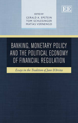 Banking, Monetary Policy and the Political Economy of Financial Regulation: Essays in the Tradition of Jane D'Arista