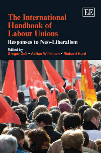 The International Handbook of Labour Unions: Responses to Neo-Liberalism (Research Handbooks in Business and Management series)