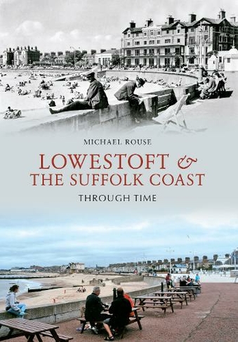 Lowestoft & the Suffolk Coast Through Time: (Through Time)